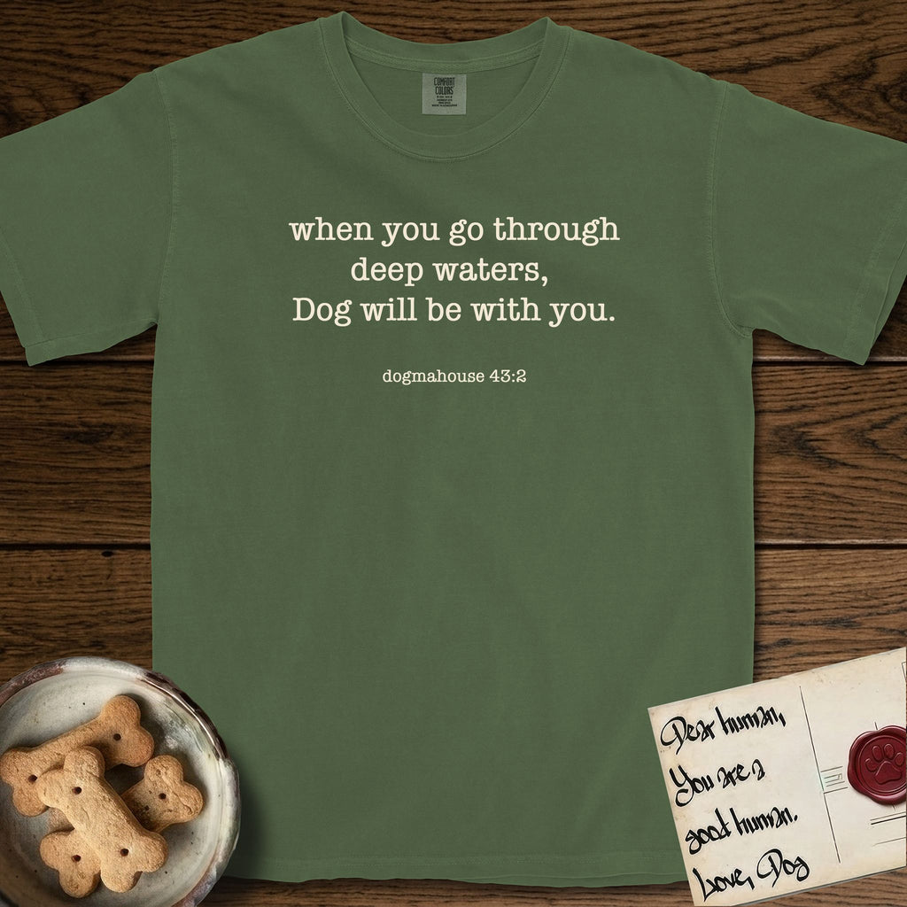 Deep Waters T-Shirt flat lay in Moss, featuring Small centered typewriter-type text reading when you go through deep waters, Dog will be with you, with the citation dogmahouse 43:2 beneath it.